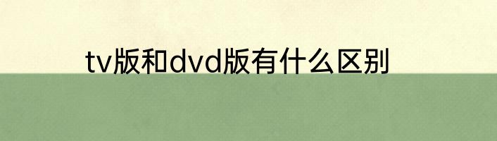 tv版和dvd版有什么区别