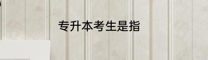 专升本考生是指