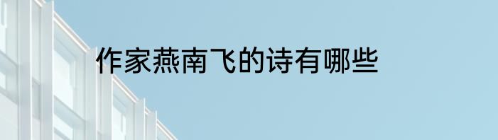 作家燕南飞的诗有哪些