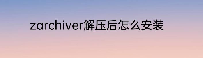 zarchiver解压后怎么安装