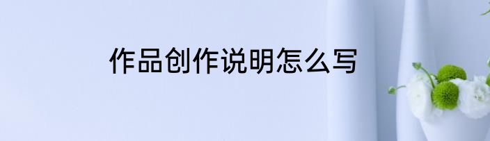 作品创作说明怎么写