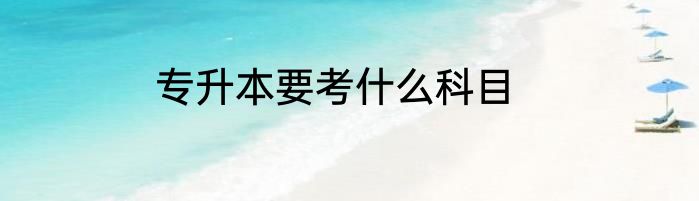 专升本要考什么科目