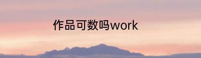 作品可数吗work