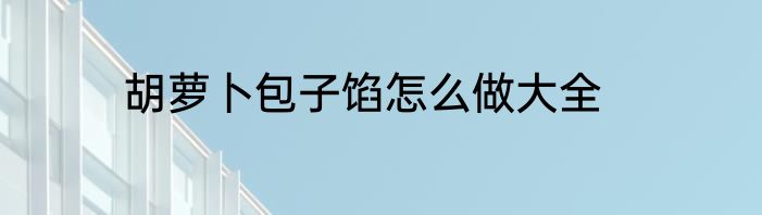 胡萝卜包子馅怎么做大全