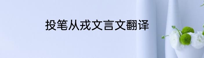 投笔从戎文言文翻译