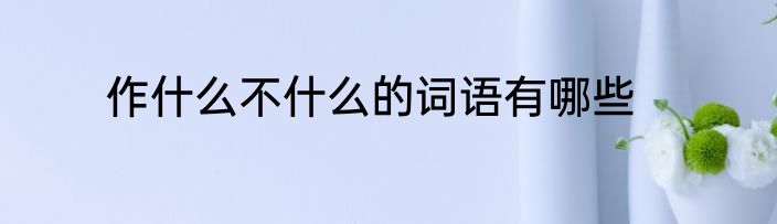 作什么不什么的词语有哪些