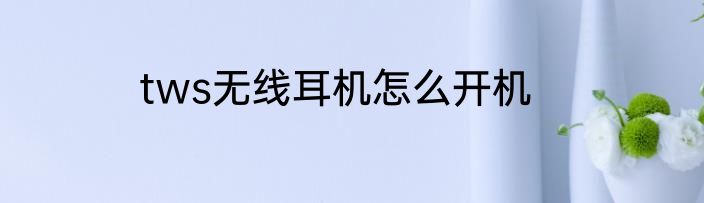 tws无线耳机怎么开机