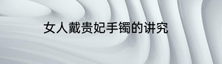 女人戴贵妃手镯的讲究