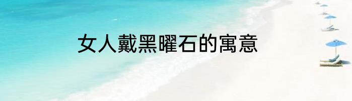 女人戴黑曜石的寓意