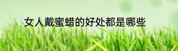 女人戴蜜蜡的好处都是哪些