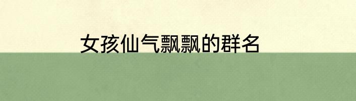 女孩仙气飘飘的群名