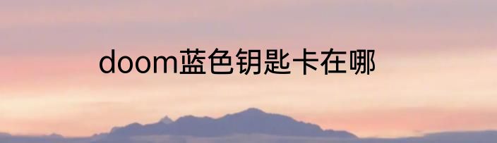 doom蓝色钥匙卡在哪