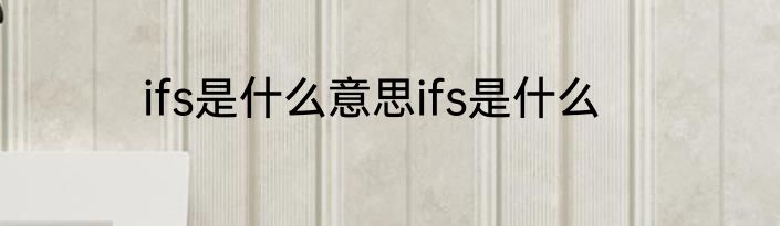 ifs是什么意思ifs是什么