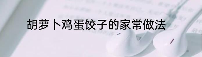 胡萝卜鸡蛋饺子的家常做法