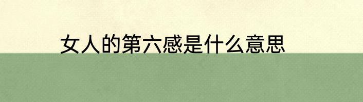 女人的第六感是什么意思