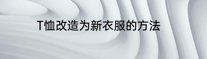 T恤改造为新衣服的方法