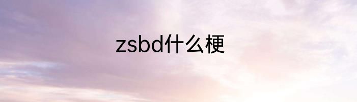 zsbd什么梗