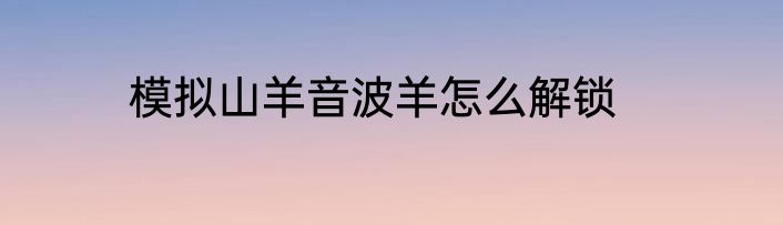 模拟山羊音波羊怎么解锁