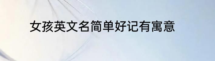 女孩英文名简单好记有寓意