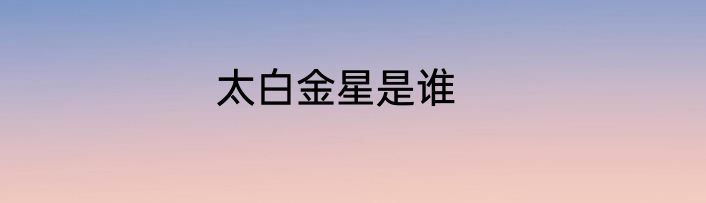 太白金星是谁