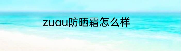 zuau防晒霜怎么样