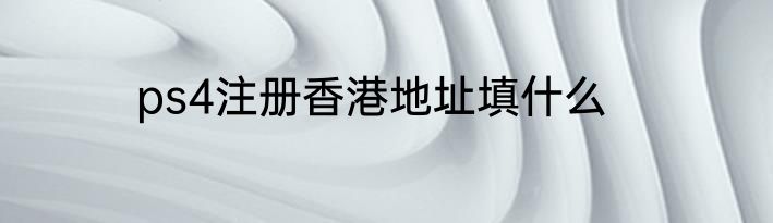 ps4注册香港地址填什么