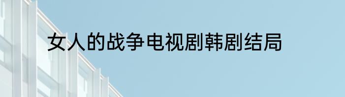 女人的战争电视剧韩剧结局