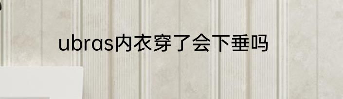 ubras内衣穿了会下垂吗