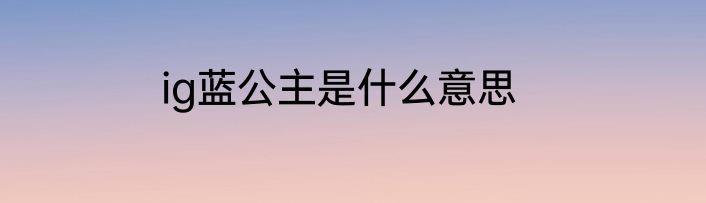 ig蓝公主是什么意思