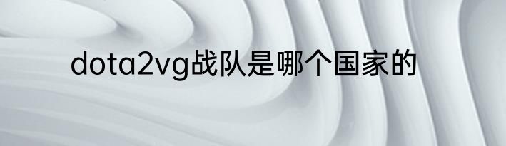 dota2vg战队是哪个国家的