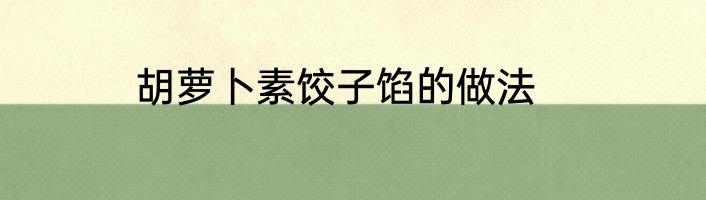胡萝卜素饺子馅的做法