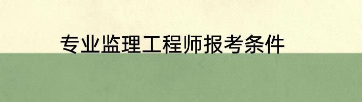 专业监理工程师报考条件