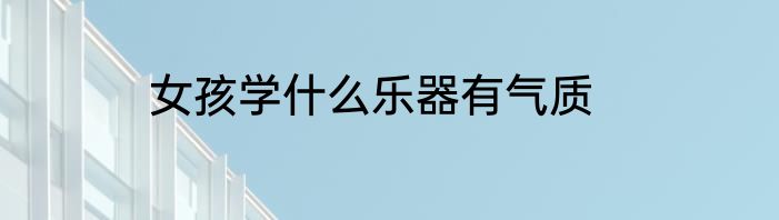 女孩学什么乐器有气质