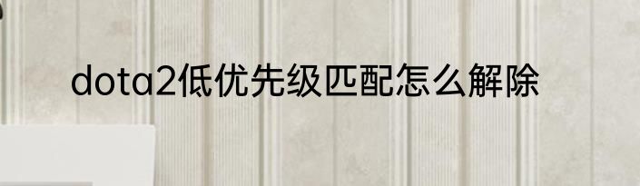 dota2低优先级匹配怎么解除