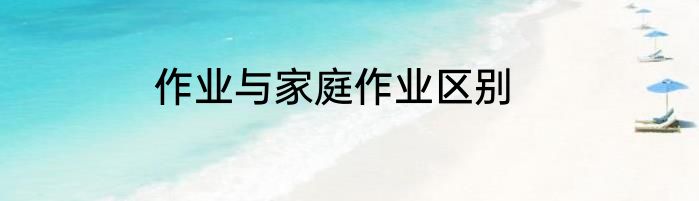 作业与家庭作业区别
