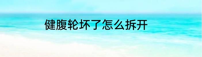 健腹轮坏了怎么拆开