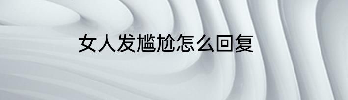 女人发尴尬怎么回复