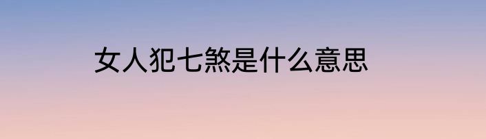 女人犯七煞是什么意思