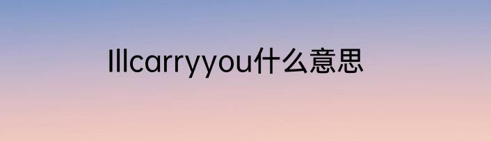 Illcarryyou什么意思
