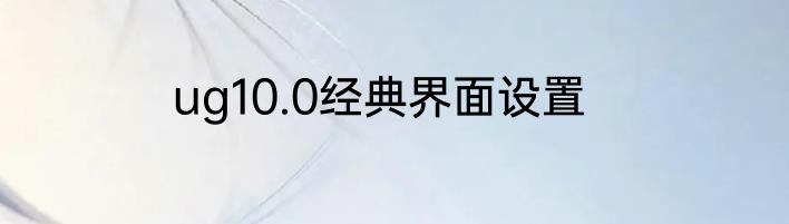 ug10.0经典界面设置