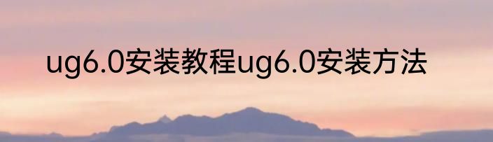 ug6.0安装教程ug6.0安装方法