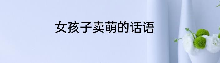 女孩子卖萌的话语