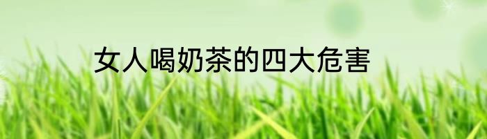 女人喝奶茶的四大危害