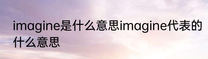 imagine是什么意思imagine代表的什么意思