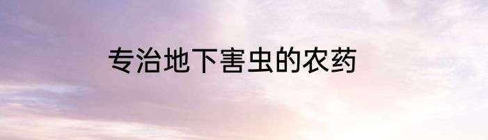 专治地下害虫的农药