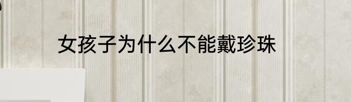女孩子为什么不能戴珍珠