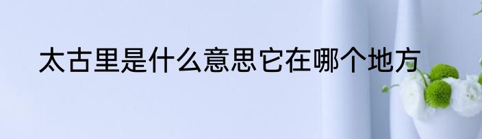 太古里是什么意思它在哪个地方