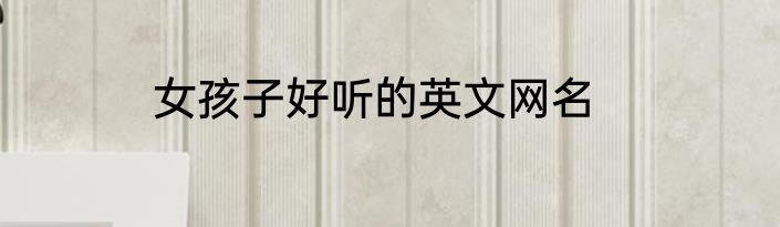女孩子好听的英文网名
