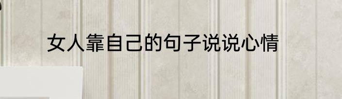 女人靠自己的句子说说心情