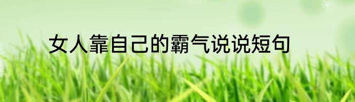 女人靠自己的霸气说说短句